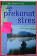 Jak překonat stres. Stovky důmyslných způsobů, jak se chránit před stresem a napětím - ...autoři různí/ bez autora