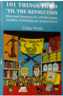 101 Things to Do 'Til the Revolution: Ideas and Resources for Self-Liberation, Monkey Wrenching and Preparedness  - WOLFE Claire