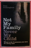 Not My Family, Never My Child. What to do if someone you love is a drug user  - TRIMINGHAM Tony
